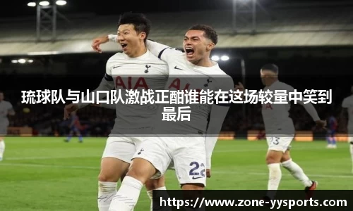 琉球队与山口队激战正酣谁能在这场较量中笑到最后